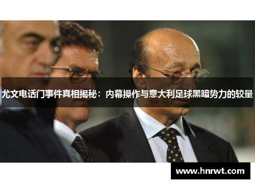 尤文电话门事件真相揭秘：内幕操作与意大利足球黑暗势力的较量