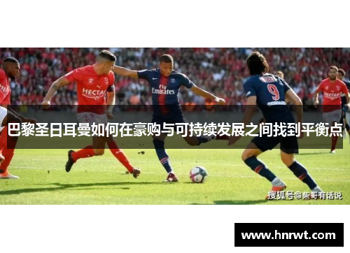 巴黎圣日耳曼如何在豪购与可持续发展之间找到平衡点