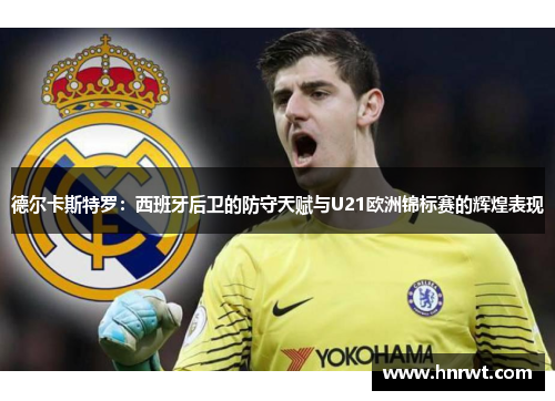 德尔卡斯特罗：西班牙后卫的防守天赋与U21欧洲锦标赛的辉煌表现